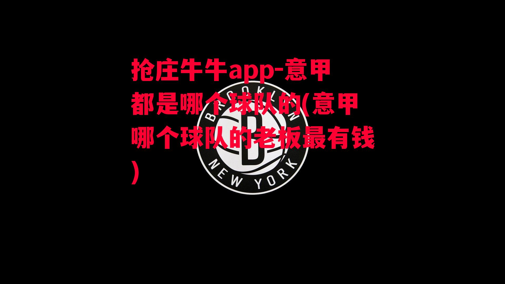 抢庄牛牛app-意甲都是哪个球队的(意甲哪个球队的老板最有钱)